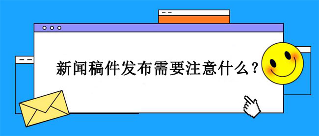 新闻稿件发布需要注意什么