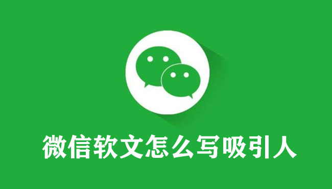 微信软文怎么写吸引人（超级实用方法）