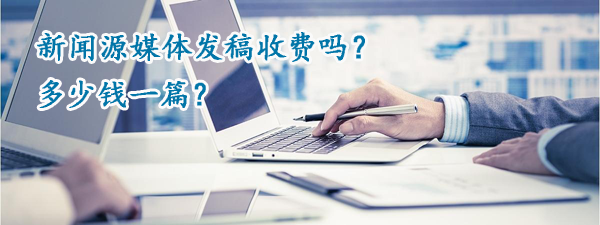 新闻源媒体发稿收费吗？多少钱一篇？