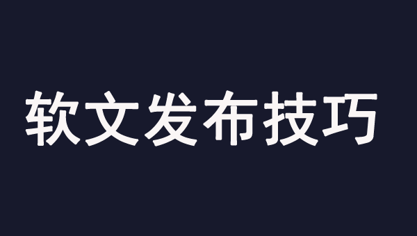 软文发布的几个有效技巧，一定要学习！