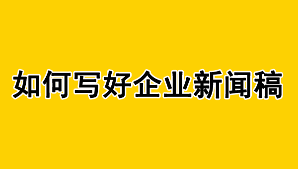 企业新闻稿怎么写？不会看这里！