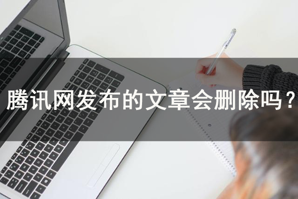 【解答】腾讯网发布的文章会删除吗？