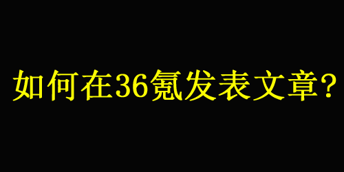 如何在36氪发表文章？不懂看这里！