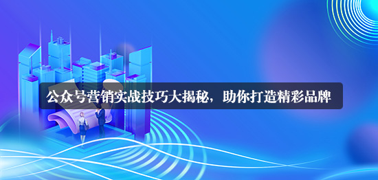 公众号营销的详细实战技巧