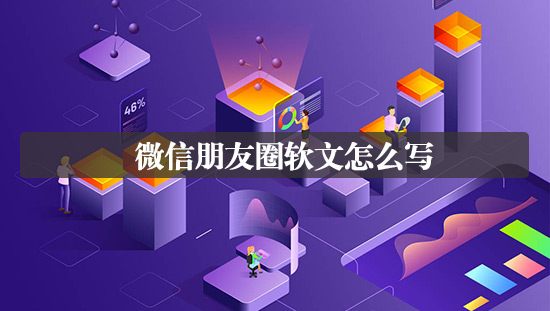 微信朋友圈软文怎么写