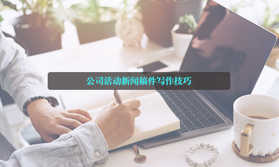 公司活动新闻稿件写作技巧
