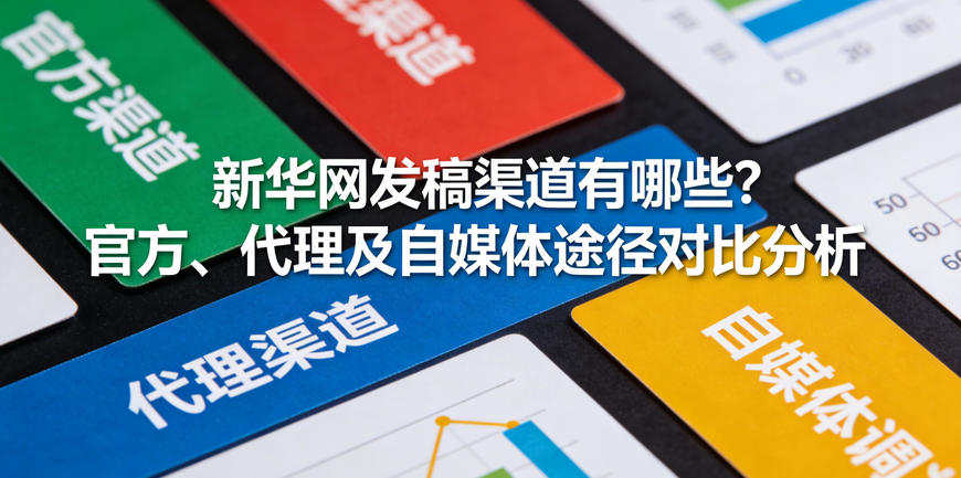 新华网发稿渠道有哪些？官方、代理及自媒体途径对比分析