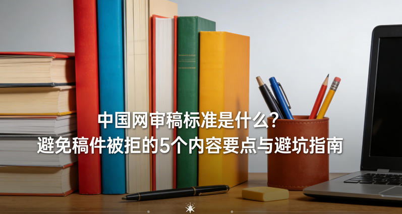 中国网审稿标准是什么？避免稿件被拒的5个内容要点与避坑指南