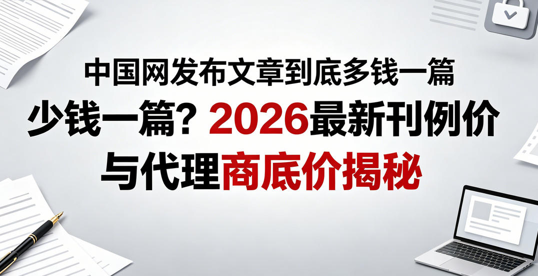中国网发布文章到底多少钱一篇？2026最新刊例价与代理商底价揭秘