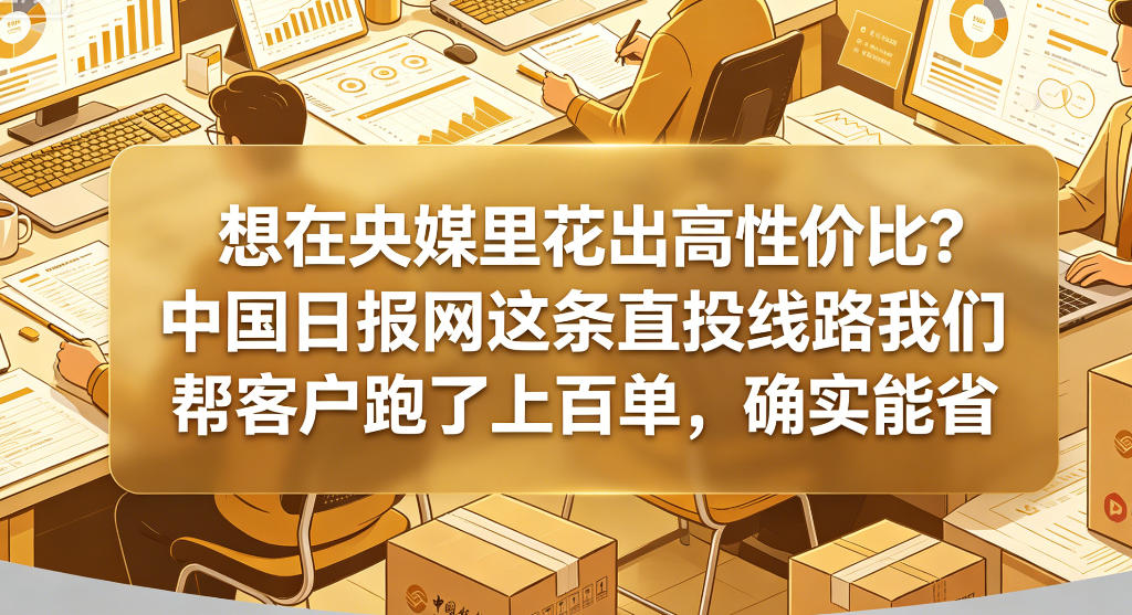 想在央媒里花出高性价比？中国日报网这条直投线路我们帮客户跑了上百单，确实能省
