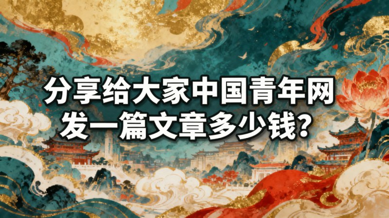 分享给大家中国青年网发一篇文章多少钱？