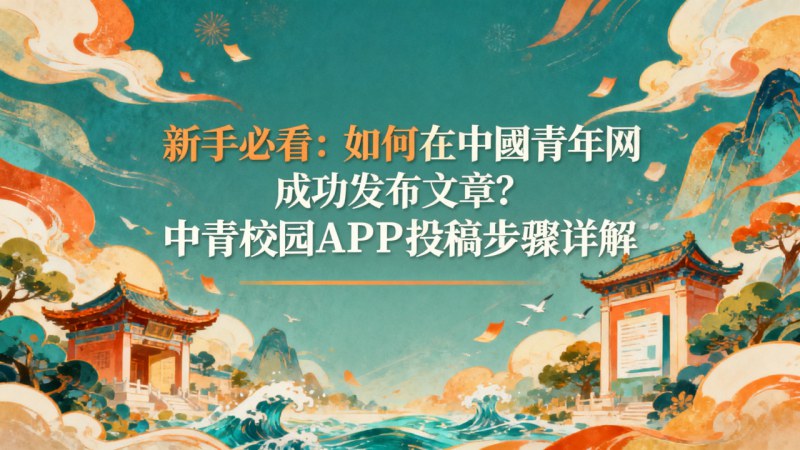 新手必看：如何在中國青年网成功发布文章？中青校园APP投稿步骤详解