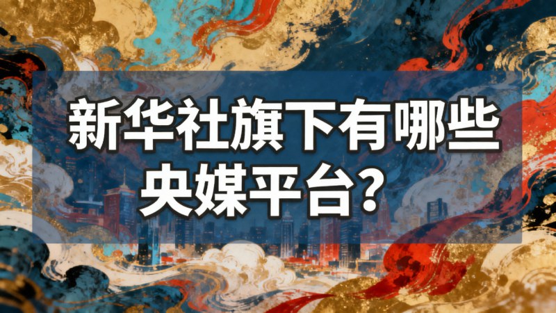 新华社旗下有哪些央媒平台？